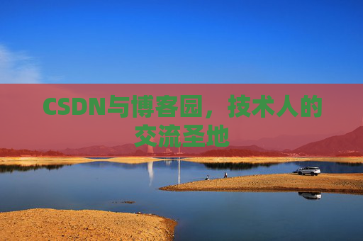 CSDN与博客园，技术人的交流圣地